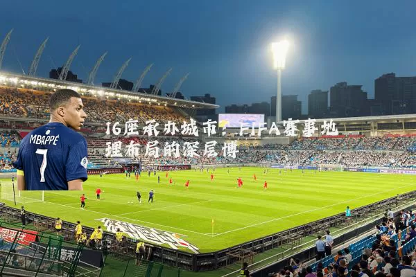 16座承办城市：FIFA赛事地理布局的深层博弈