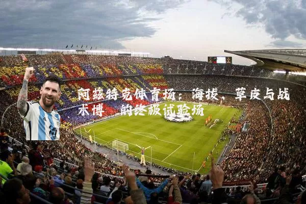 阿兹特克体育场：海拔、草皮与战术博弈的终极试验场