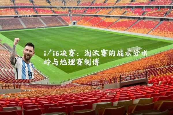 1/16决赛：淘汰赛的战术分水岭与地理赛制博弈