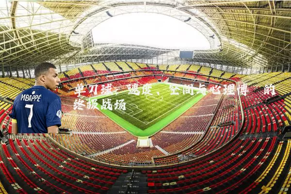 单刀球：速度、空间与心理博弈的终极战场