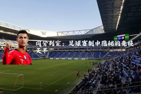 同分判定:足球赛制中隐秘的竞技天平