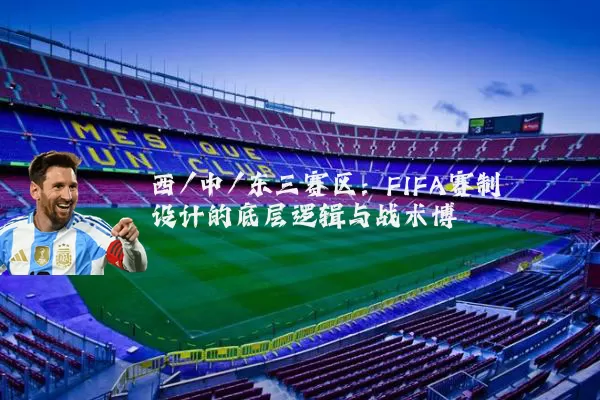 西/中/东三赛区：FIFA赛制设计的底层逻辑与战术博弈